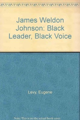 JAMES WELDON JOHNSON: BLACK LEADER, BLACK VOICE By Eugene Levy