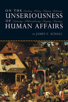 On the Unseriousness of Human Affairs: Teaching, Writing, Playing, Believing...