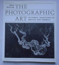 The Photographic Art Pictorial Traditions in Britain America by Mike Weaver