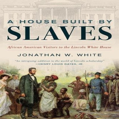 House Built by Slaves African American Visitors to the Lincoln Wh