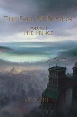 The Fall of Elysium, Volume I The Prince - Paperback NEW A. J. SOBEL 2023-08-10
