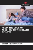 Giresse LiéVin Muyayalo | From THE Love OF Alcohol TO THE Death OF Love | Buch