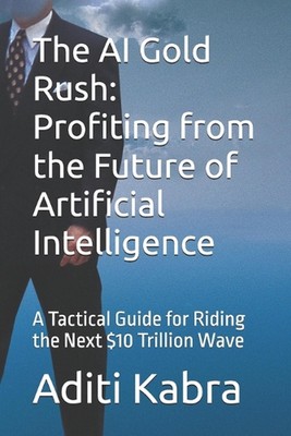 The AI Gold Rush: Profiting from the Future of Artificial Intelligence: A Tactic