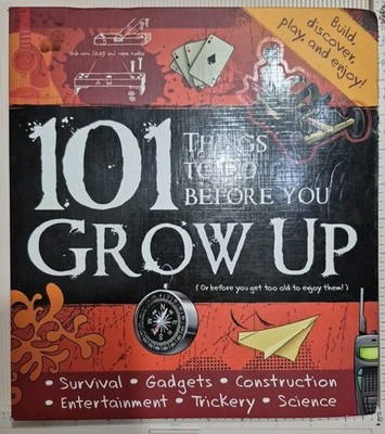 101 Things To Do Before You Grow Up: (or before you get too old to enjoy the...