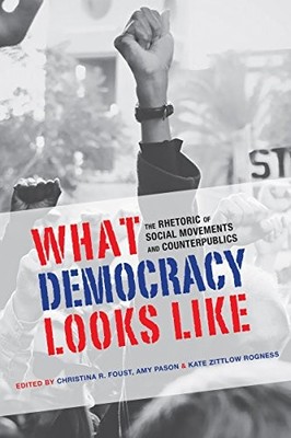 What Democracy Looks Like: The Rhetoric of Social Movements and Counterpublics (