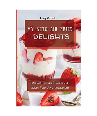 My Keto Air Fried Delights: Innovative and Delicious Ideas for Any Occasion: Inn