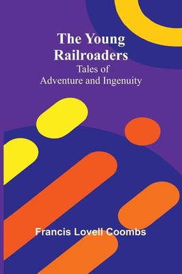 The Young Railroaders Tales of Adventure and Ingenuity Francis Lovell Coombs