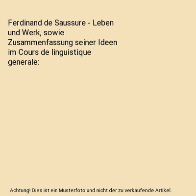 Ferdinand de Saussure - Leben und Werk, sowie Zusammenfassung seiner Ideen im Co