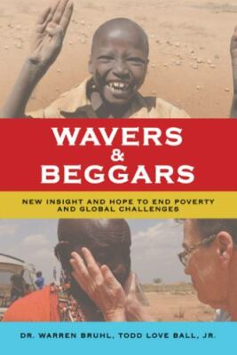Wavers and Beggars : New Insight and Hope to End Poverty and Global...