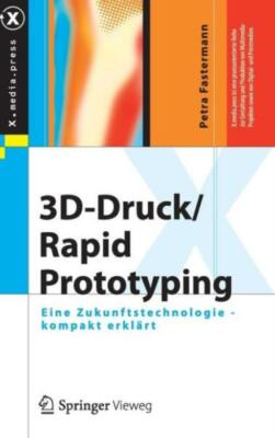 3D-Druck/Rapid Prototyping: Eine Zukunftstechnologie - Kompakt Erkl?Rt