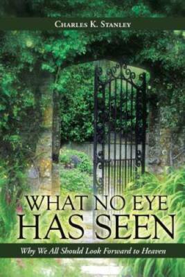 What No Eye Has Seen: Why We All Should Look Forward to Heaven - VERY GOOD