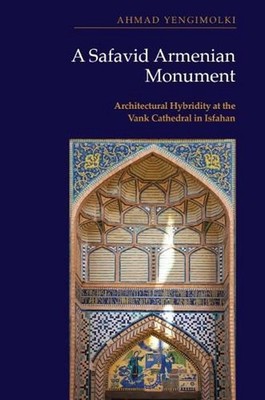 A Safavid Armenian Monument: Architectural Hybridity at the Vank Cathedral in Is