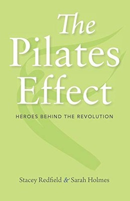 THE PILATES EFFECT: HEROES BEHIND THE REVOLUTION By Stacey Redfield & Sarah VG