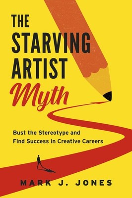 The Starving Artist Myth: Bust the Stereotype and Find Success in Creative C...