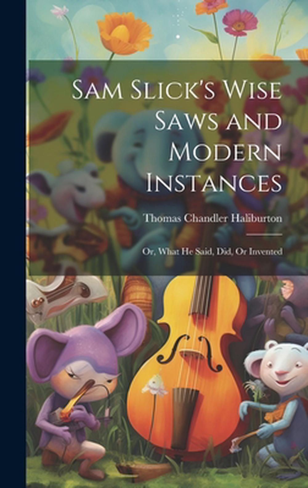 Sam Slick's Wise Saws and Modern Instances Or, What He Said, Did, Or