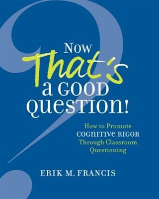 Now That's a Good Question!: How to Promote Cognitive Rigor Through Classroom...