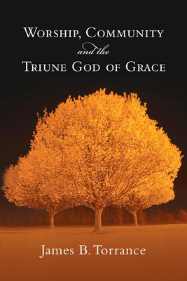 Worship, Community and the Triune God of Grace by Torrance, James B.