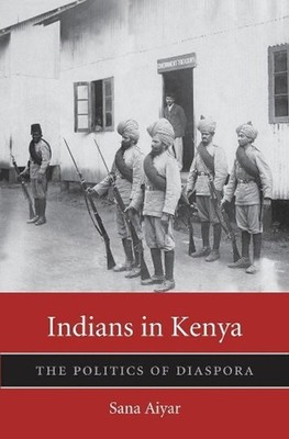 Indians in Kenya: The Politics of Diaspora by Sana Aiyar (English) Hardcover Boo