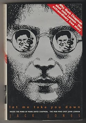 Let Me Take You Down. Inside the Mind of Mark David Chapman, The Man Who Sho...