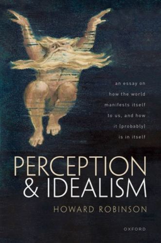 Perception and Idealism : An Essay on How the World Manifests Itself to Us, ...