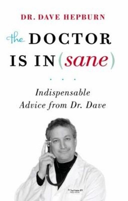The Doctor Is Insane : Indispensable Advice from Dr. Dave Dave He