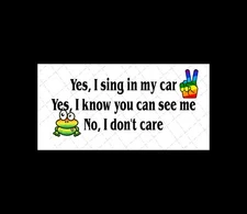 Yes I sing in my Car I don't care if you can see me - Bumper Window Sticker