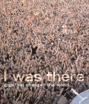 I Was There: Gigs That Changed the World EXCELLENT HARD COVER BOOK