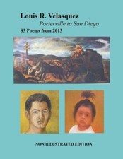 Louis R  Velasquez, Porterville To San Diego, 85 Poems From 2013: [ Non-Ill...