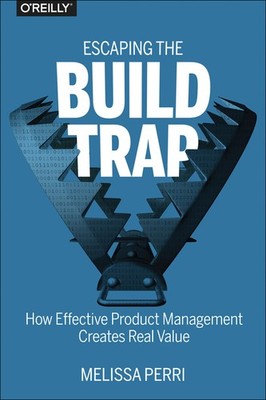 Escaping The Build Trap: How Effective Product Management Cr...