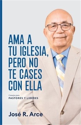 Ama a Tu Iglesia, Pero No Te Cases Con Ella: Consejos Para Pastores y Lideres (P