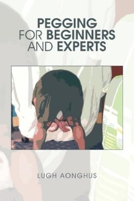 Lugh Aonghus Pegging for Beginners and Experts (Taschenbuch)