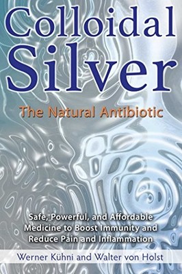 Colloidal Silver: The Natural Antibiotic by Werner Kuhni 9781620555002 NEW
