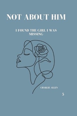 Not about him: I found the girl I was missing by Charlie Allen Paperback Book