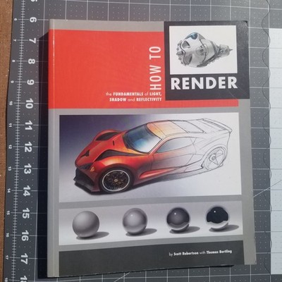 HOW TO RENDER: THE FUNDAMENTALS OF LIGHT, SHADOW REFLECTIVITY - Scott Robertson