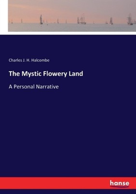 THE MYSTIC FLOWERY LAND:A PERSONAL NARRA by HALCOMBE, CHARLES J. Paperback