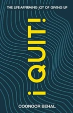 I Quit! The Life-Affirming Joy of Giving Up by Behal, Coonoor