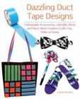 Dazzling Duct Tape Designs: Fashionable Accessories, Adorable Dcor, and Many Mor