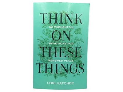 Think On These Things 60 Thoughtful Devotions For Renewed Peace By Lori Hatcher