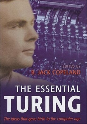 The Essential Turing: Seminal Writings in Computing, Logic, Philosophy, Artifici