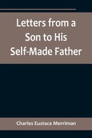 Charles Eustace Merriman | Letters From A Son To His Self-Made Father; Being...