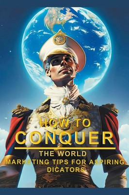 How To Conquer The World - Marketing Tips For Aspiring Dictators Æ. Æ Buch 2023