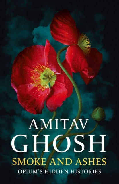 Smoke And Ashes Opium's Hidden Histories by Amitav Ghosh (Hardback Book)