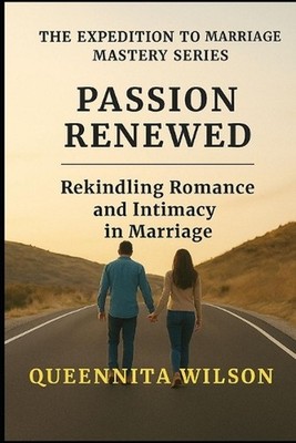 Passion Renewed: : Rekindling Romance and Intimacy in Marriage by Queennita Wils