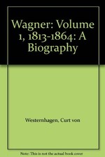 Wagner: Volume 1, 1813-1864: A Biography By Curt von Westernhage