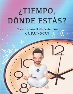 tiempo, dnde ests?: Cuentos para el despertar con Guruyogui by Eduardo Arce (Spa