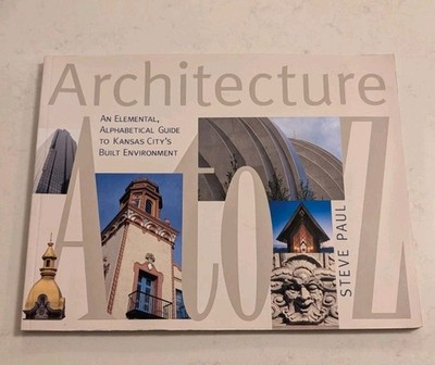 Architecture A to Z: An Elemental, Alphabetical Guide to Kansas City's Built...