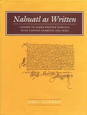 Nahuatl as Written: Lessons in Older Written Nahuatl, with Copious Examples...