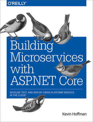Building Microservices with ASP.NET Core: Develop, Test, and Deploy Cross-Pl...