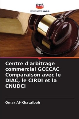 Centre d'arbitrage commercial GCCCAC Comparaison avec le DIAC, le CIRDI et la CN