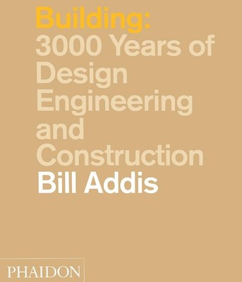 Building: 3,000 Years of Design, Engineering and Construction Bill Addis